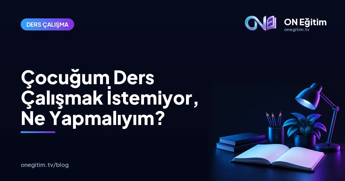 Çocuğum Ders Çalışmak İstemiyor, Ne Yapmalıyım?