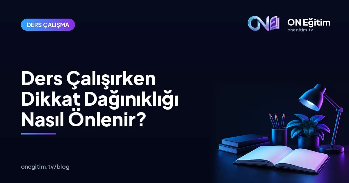Ders Çalışırken Dikkat Dağınıklığı Nasıl Önlenir? Etkili Çözüm Yolları